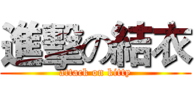 進擊の結衣 (attack on kitty)