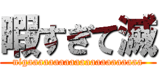 暇すぎて滅 (nigaaaaaaaaaaaaaaaaaaaaaa)