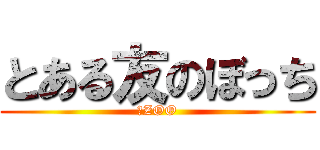 とある友のぼっち (石ZOO)