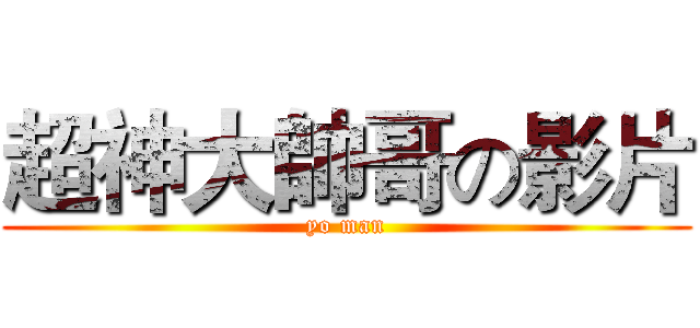 超神大帥哥の影片 (yo man)
