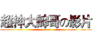 超神大帥哥の影片 (yo man)