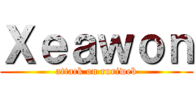 Ｘｅａｗｏｎ (attack on ruriweb)