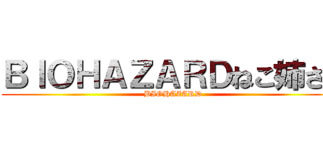 ＢＩＯＨＡＺＡＲＤねこ姉さん (BIOHAZARD)