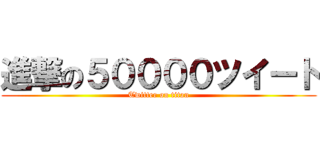 進撃の５００００ツイート (Twitter on titan)