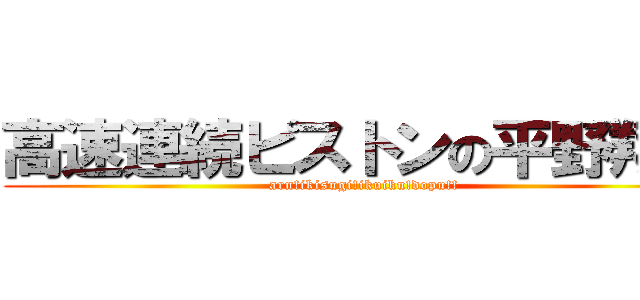 高速連続ピストンの平野翔巧 (arn!ikisugi!ikuiku!dopu!!)