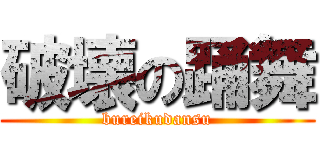 破壊の踊舞 (bureikudansu)