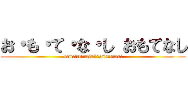 お・も・て・な・し おもてなし (o・mo・te・na・si・　omotenasi)