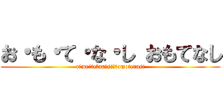 お・も・て・な・し おもてなし (o・mo・te・na・si・　omotenasi)