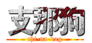 支那狗 (chi-na-dog)