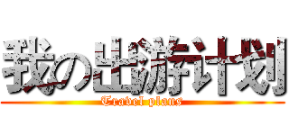 我の出游计划 (Travel plans)
