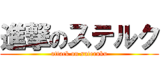 進撃のステルク (attack on suteruku)