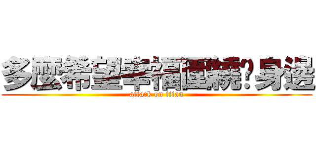 多麼希望幸福圍繞你身邊 (attack on titan)