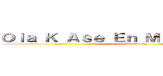 Ｏｌａ Ｋ Ａｓｅ Ｅｎ Ｍｉ Ｐｏｒｔａｄａ？ (KámíLó Hz)