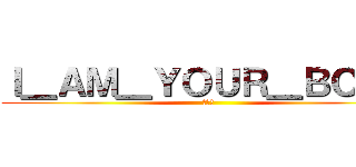 Ｉ＿ＡＭ＿ＹＯＵＲ＿ＢＯＳＳ (考眼力)
