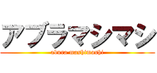 アブラマシマシ (abura mashimashi)