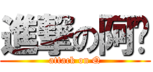進撃の阿柒 (attack on Q)