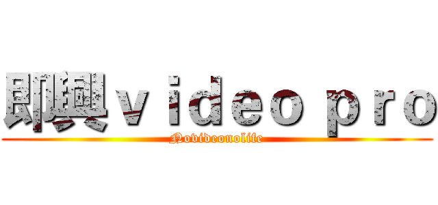 即興ｖｉｄｅｏ ｐｒｏ (Novideonolife)