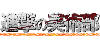進撃の美術部 (wwwwwwwwwwwwwwwwwwwwwwwwwwwwwwwwwwwwwwwwwwwwwwwwwwwwwwwwwwwwwwwwwwww)