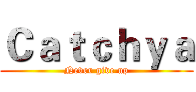 Ｃａｔｃｈｙａ (Never give up)