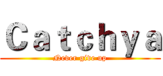 Ｃａｔｃｈｙａ (Never give up)