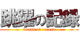 跳躍の記録 (bound of record)