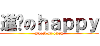 進擊のｈａｐｐｙ (attack on titan)