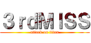 ３ｒｄＭＩＳＳ (attack on titan)