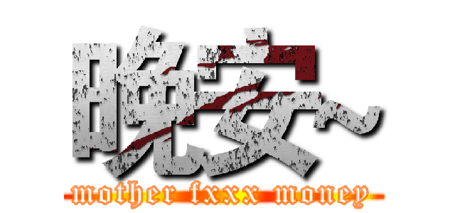 晚安~ (mother fxxx money)