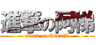 進撃の阿梯 (attack on TsukiK)