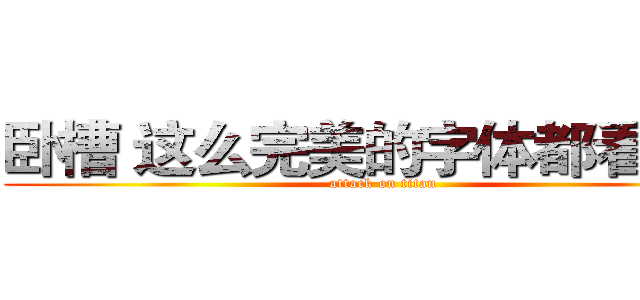 卧槽 这么完美的字体都看不到 (attack on titan)
