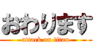 おわります (attack on titan)