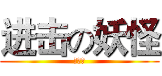 进击の妖怪 (么么哒)