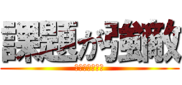 課題が強敵 (数学終わらない)