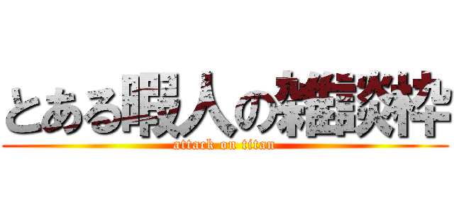 とある暇人の雑談枠 (attack on titan)