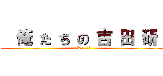   俺 た ち の 吉 田 研  (2Kaisei)