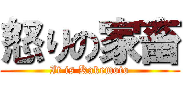 怒りの家畜 (It is Kakemoto)