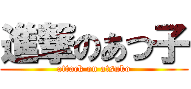 進撃のあつ子 (attack on atsuko)