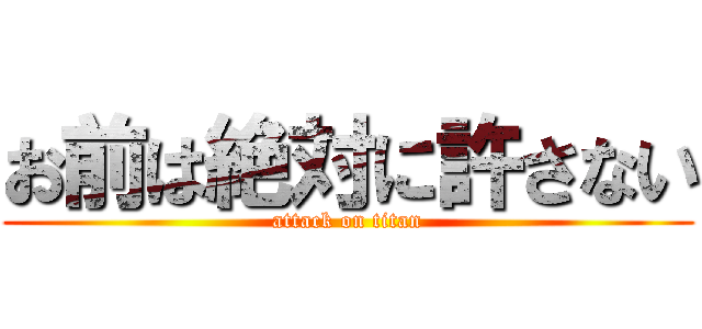お前は絶対に許さない (attack on titan)