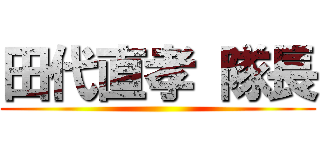 田代直孝 隊長 ()