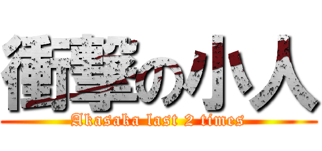 衝撃の小人 (Akasaka last 2 times)