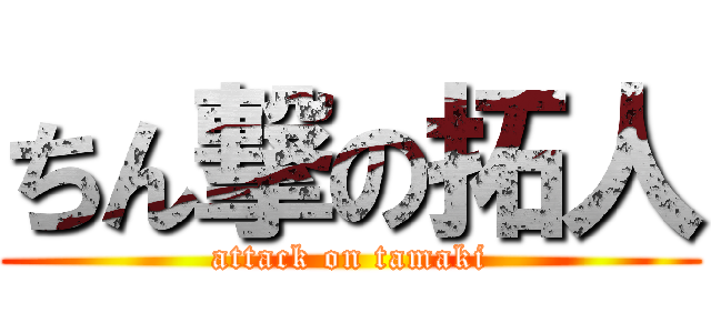 ちん撃の拓人 (attack on tamaki)