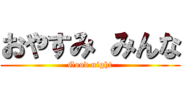 おやすみ みんな (Good night)