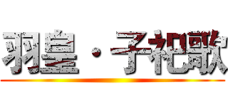 羽皇· 子祀歌 ()