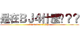 是在ＢＪ４什麼啦？？ (What is it in BJ4)