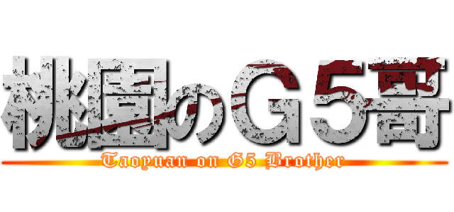 桃園のＧ５哥 (Taoyuan on G5 Brother)