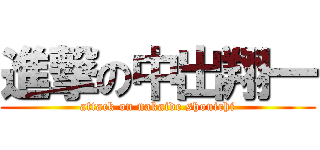 進撃の中出翔一 (attack on nakaide shouichi)