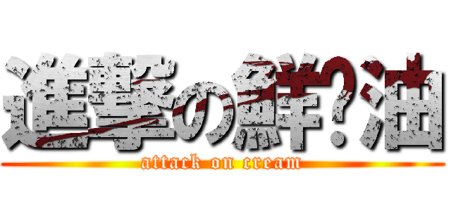 進撃の鮮奶油 (attack on cream)