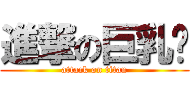 進撃の巨乳鄉 (attack on titan)