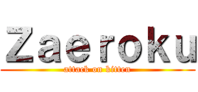 Ｚａｅｒｏｋｕ (attack on kitten)