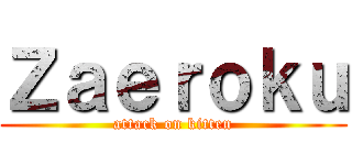 Ｚａｅｒｏｋｕ (attack on kitten)